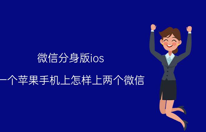 微信分身版ios 一个苹果手机上怎样上两个微信？